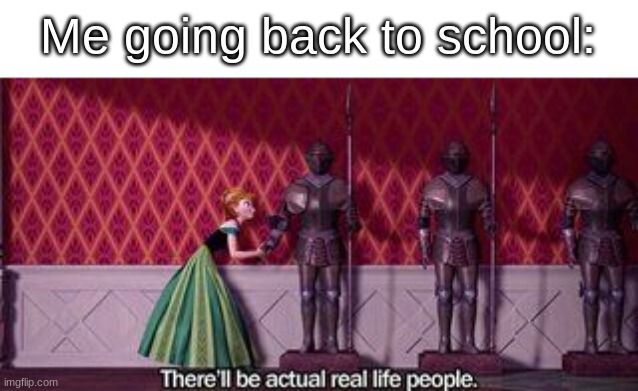PeOpLe | Me going back to school: | image tagged in actual real live people,frozen,anna,people | made w/ Imgflip meme maker