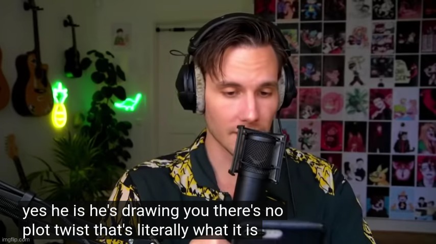 Yes he is, he's drawing you | image tagged in yes he is he's drawing you | made w/ Imgflip meme maker