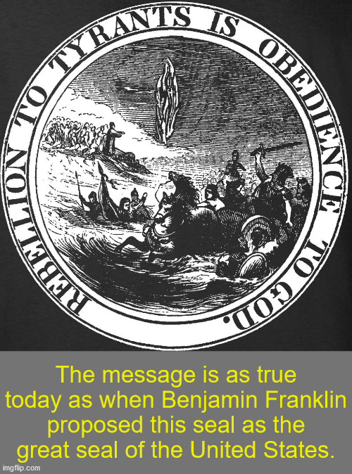 The message is as true today as when Benjamin Franklin proposed this seal as the great seal of the United States. | made w/ Imgflip meme maker