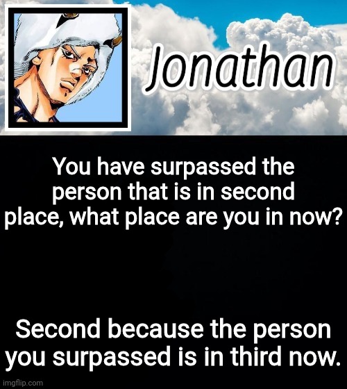 You have surpassed the person that is in second place, what place are you in now? Second because the person you surpassed is in third now. | image tagged in jonathan's forecast | made w/ Imgflip meme maker