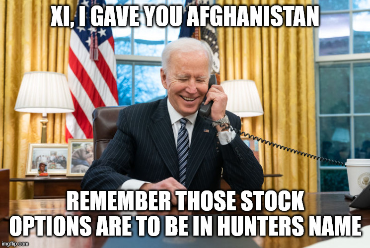 biden | XI, I GAVE YOU AFGHANISTAN; REMEMBER THOSE STOCK OPTIONS ARE TO BE IN HUNTERS NAME | image tagged in biden on phone | made w/ Imgflip meme maker