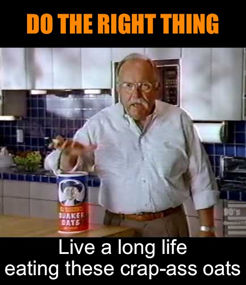 DO THE RIGHT THING Live a long life eating these crap-ass oats | made w/ Imgflip meme maker