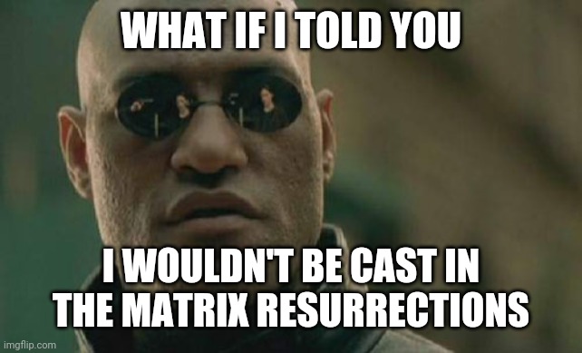 The Morpheus Resurrections | WHAT IF I TOLD YOU; I WOULDN'T BE CAST IN THE MATRIX RESURRECTIONS | image tagged in memes,matrix morpheus,the matrix resurrections,morpheus,red pill blue pill | made w/ Imgflip meme maker