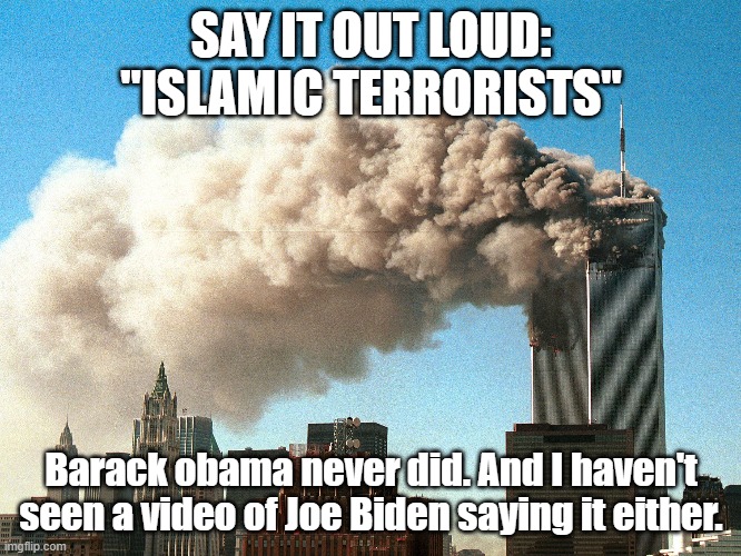 9/11 Anniversary | SAY IT OUT LOUD: "ISLAMIC TERRORISTS"; Barack obama never did. And I haven't seen a video of Joe Biden saying it either. | image tagged in 911 9/11 twin towers impact,911 | made w/ Imgflip meme maker