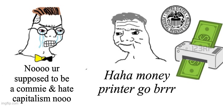Haha money printer go brrr | Noooo ur supposed to be a commie & hate capitalism nooo; Haha money printer go brrr | image tagged in haha money printer go brrr | made w/ Imgflip meme maker