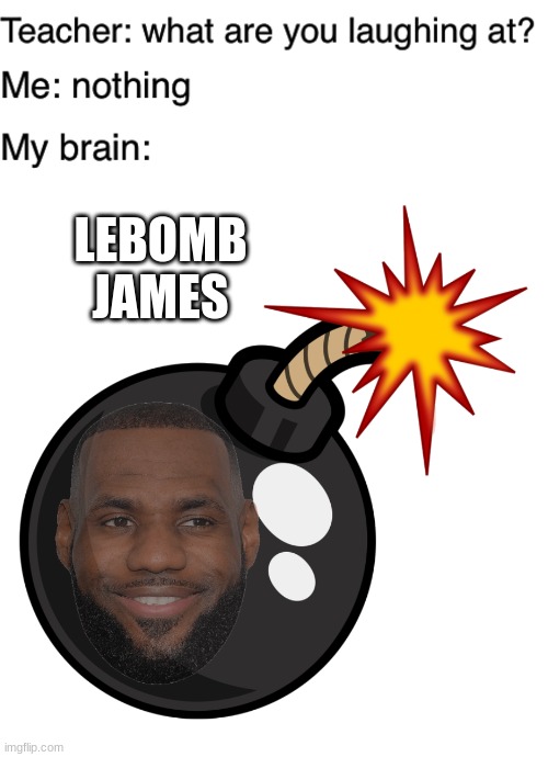 Leboomb James | LEBOMB JAMES | image tagged in teacher what are you laughing at,funny,memes,lebron james | made w/ Imgflip meme maker