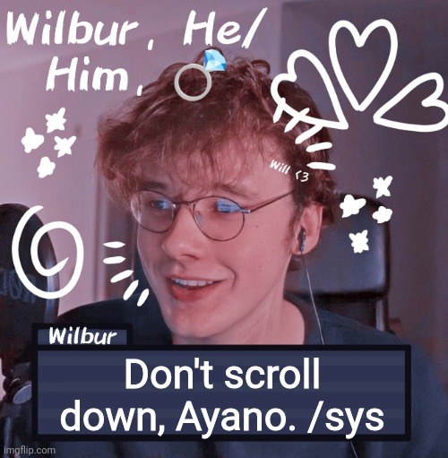 Wilbur | Don't scroll down, Ayano. /sys | image tagged in wilbur | made w/ Imgflip meme maker