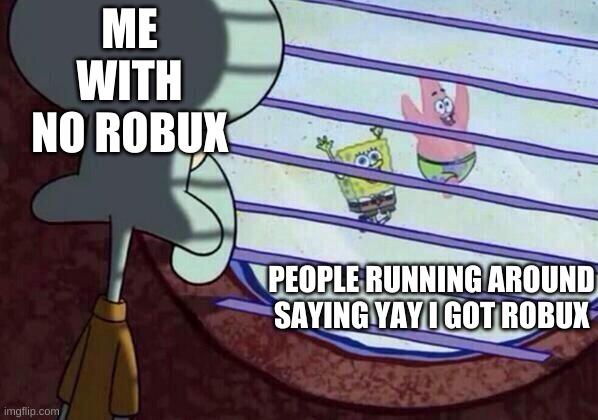 bobux | ME WITH NO ROBUX; PEOPLE RUNNING AROUND SAYING YAY I GOT ROBUX | image tagged in squidward window,squidward,spongebob,patrick,bobux,robux | made w/ Imgflip meme maker