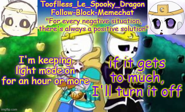 MY EYES ARE FUKEN DYING | I'm keeping light mode on for an hour or more; if it gets to much, I'll turn it off | image tagged in tooflless's dreamtale temp | made w/ Imgflip meme maker