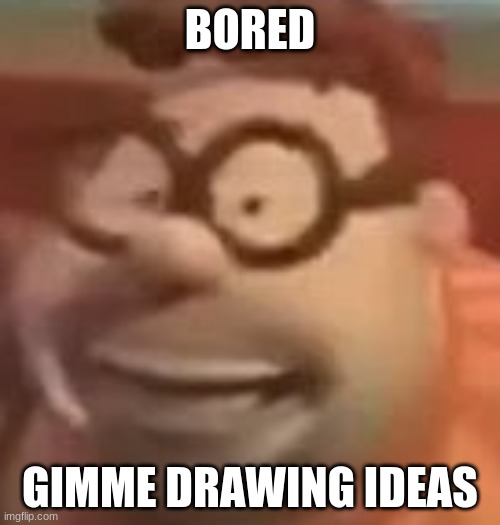 carl wheezer sussy | BORED; GIMME DRAWING IDEAS | image tagged in carl wheezer sussy | made w/ Imgflip meme maker