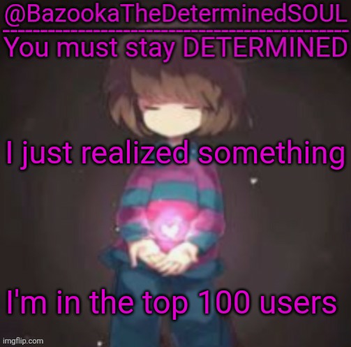 Bazooka's frisk temp | I just realized something; I'm in the top 100 users | image tagged in bazooka's frisk temp | made w/ Imgflip meme maker