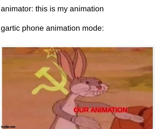 our animation now | animator: this is my animation; gartic phone animation mode:; OUR ANIMATION | image tagged in communist bugs bunny | made w/ Imgflip meme maker