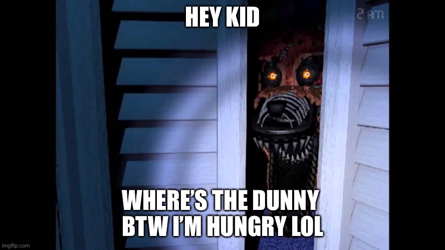 Foxy FNaF 4 | HEY KID; WHERE’S THE DUNNY 
BTW I’M HUNGRY LOL | image tagged in foxy fnaf 4 | made w/ Imgflip meme maker