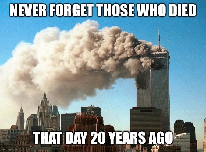 Never forget?????? | NEVER FORGET THOSE WHO DIED; THAT DAY 20 YEARS AGO | image tagged in 911 9/11 twin towers impact,america | made w/ Imgflip meme maker