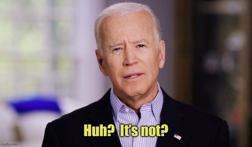 Joe Biden 2020 | Huh?  It’s not? | image tagged in joe biden 2020 | made w/ Imgflip meme maker