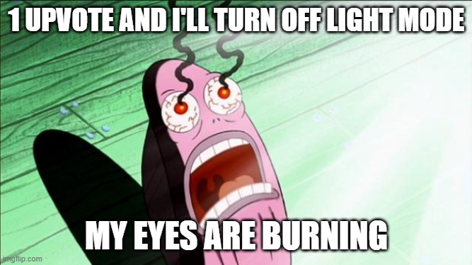 Spongebob My Eyes | 1 UPVOTE AND I'LL TURN OFF LIGHT MODE; MY EYES ARE BURNING | image tagged in spongebob my eyes | made w/ Imgflip meme maker