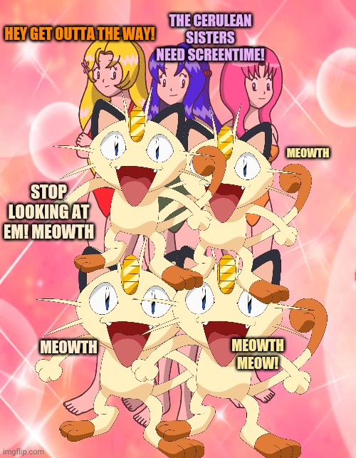 Meowth censors the lewd! | THE CERULEAN SISTERS NEED SCREENTIME! HEY GET OUTTA THE WAY! MEOWTH; STOP LOOKING AT EM! MEOWTH; MEOWTH; MEOWTH MEOW! | image tagged in meowth,pokemon,cat,cerulean sisters,dont look | made w/ Imgflip meme maker