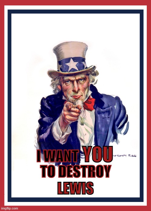 Uncle Sam: I Want You (Revised) | TO DESTROY; LEWIS | image tagged in uncle sam i want you revised | made w/ Imgflip meme maker