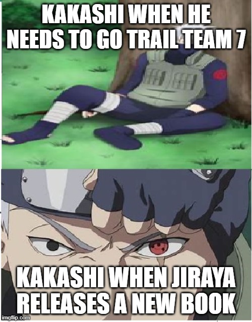 kakashi bruh | KAKASHI WHEN HE NEEDS TO GO TRAIL TEAM 7; KAKASHI WHEN JIRAYA RELEASES A NEW BOOK | image tagged in kakashi bruh | made w/ Imgflip meme maker