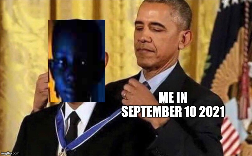 Me when the | ME IN SEPTEMBER 10 2021 | image tagged in obama medal | made w/ Imgflip meme maker