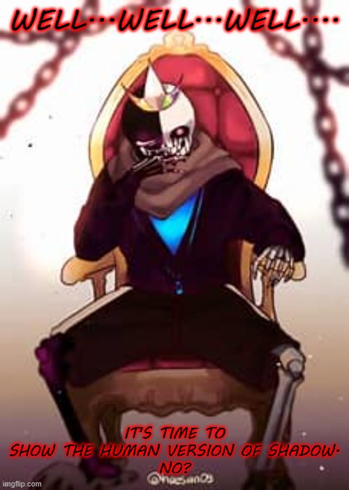 ... | WELL...WELL...WELL.... IT'S TIME TO SHOW THE HUMAN VERSION OF SHADOW.
NO? | image tagged in king of the multiverse | made w/ Imgflip meme maker