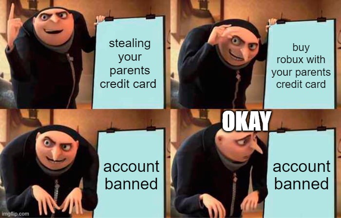 Gru's Plan Meme | stealing your parents credit card buy robux with your parents credit card account banned account banned OKAY | image tagged in memes,gru's plan | made w/ Imgflip meme maker