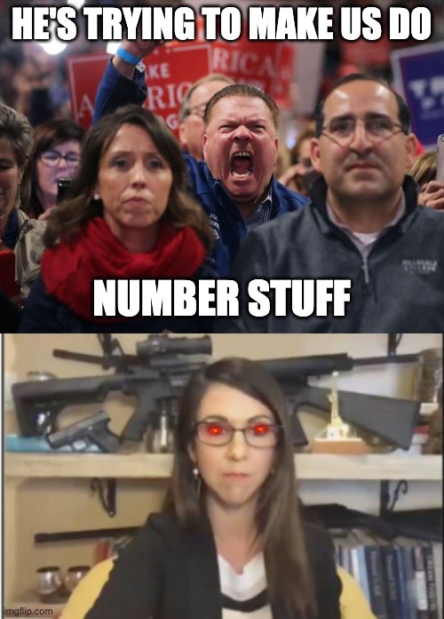 HE'S TRYING TO MAKE US DO NUMBER STUFF | image tagged in angry trump voter,lauren boebert gun nut | made w/ Imgflip meme maker