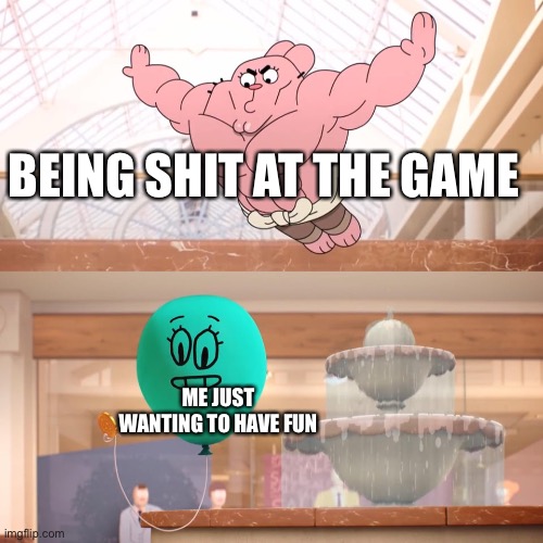 Amazing world of gumball: Richard jumping on balloon | BEING SHIT AT THE GAME; ME JUST WANTING TO HAVE FUN | image tagged in amazing world of gumball richard jumping on balloon | made w/ Imgflip meme maker