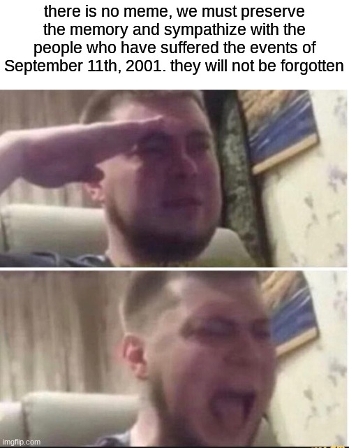 9/11/01, never forget ? | there is no meme, we must preserve the memory and sympathize with the people who have suffered the events of September 11th, 2001. they will not be forgotten | image tagged in crying salute | made w/ Imgflip meme maker