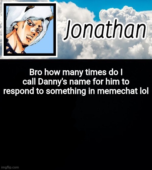 Bro how many times do I call Danny's name for him to respond to something in memechat lol | image tagged in jonathan's forecast | made w/ Imgflip meme maker