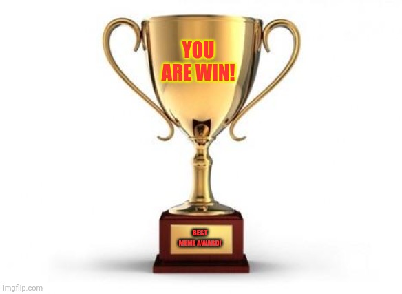 Trophy | BEST MEME AWARD! YOU ARE WIN! | image tagged in trophy | made w/ Imgflip meme maker
