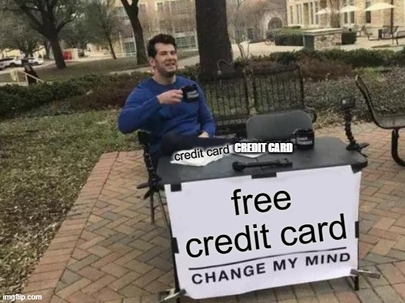 bobby | credit card; CREDIT CARD; free credit card | image tagged in memes,change my mind | made w/ Imgflip meme maker