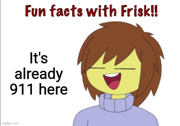 If u r on the eastern hemisphere, it's been 911 for a long time tho | It's already 911 here | image tagged in fun facts with frisk | made w/ Imgflip meme maker