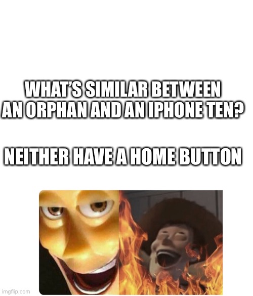 Nice and dark |  WHAT’S SIMILAR BETWEEN AN ORPHAN AND AN IPHONE TEN? NEITHER HAVE A HOME BUTTON | image tagged in blank white template,satanic woody,iphone x,orphan | made w/ Imgflip meme maker