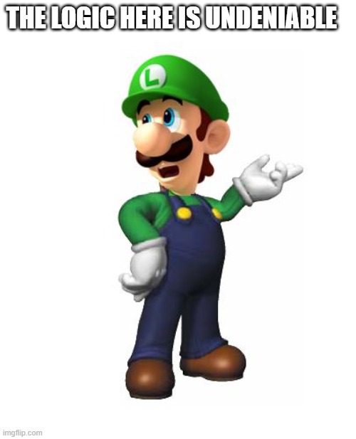 Logic Luigi | THE LOGIC HERE IS UNDENIABLE | image tagged in logic luigi | made w/ Imgflip meme maker