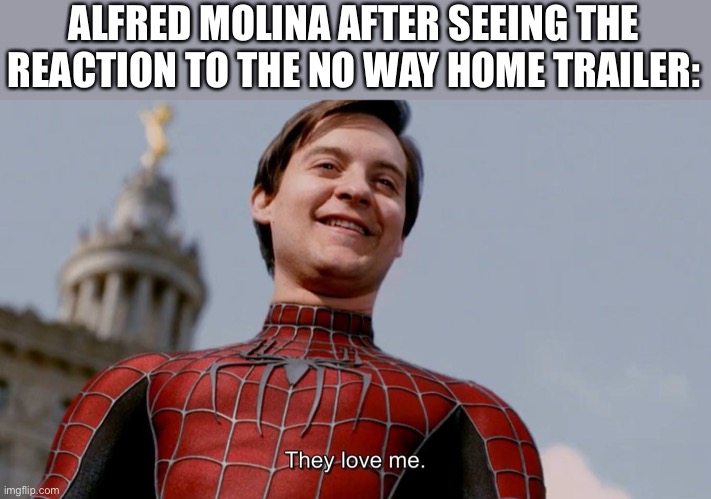 They Love Me | ALFRED MOLINA AFTER SEEING THE REACTION TO THE NO WAY HOME TRAILER: | image tagged in they love me | made w/ Imgflip meme maker