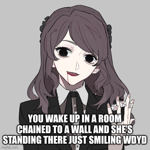 No op OC’S | YOU WAKE UP IN A ROOM CHAINED TO A WALL AND SHE’S STANDING THERE JUST SMILING WDYD | made w/ Imgflip meme maker