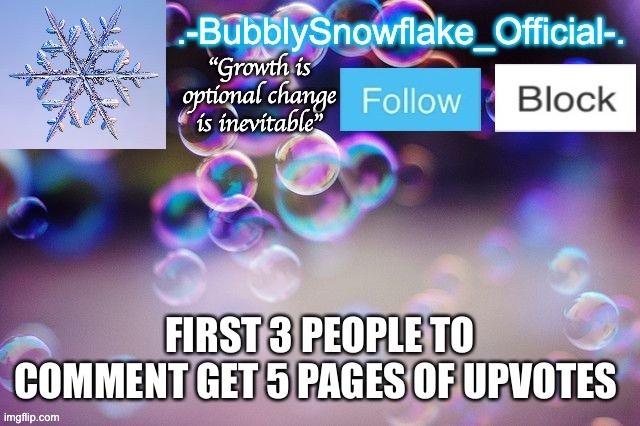 Bubbly-snowflake 3rd temp | FIRST 3 PEOPLE TO COMMENT GET 5 PAGES OF UPVOTES | image tagged in bubbly-snowflake 3rd temp | made w/ Imgflip meme maker