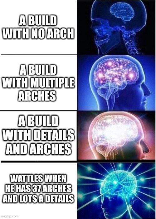 Expanding Brain | A BUILD WITH NO ARCH; A BUILD WITH MULTIPLE ARCHES; A BUILD WITH DETAILS AND ARCHES; WATTLES WHEN HE HAS 37 ARCHES AND LOTS A DETAILS | image tagged in memes,expanding brain | made w/ Imgflip meme maker