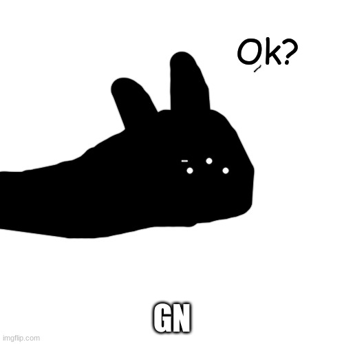 Ok? | GN | image tagged in ok | made w/ Imgflip meme maker