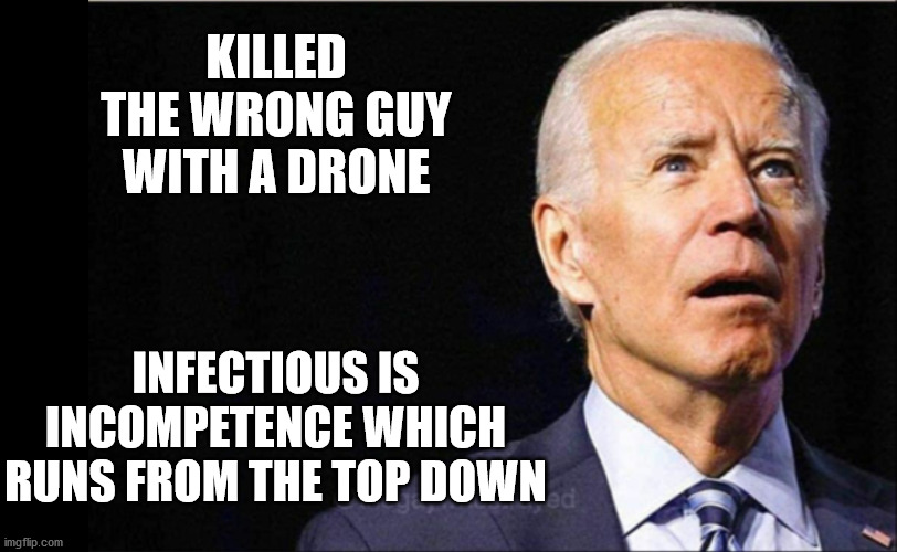 biden | KILLED THE WRONG GUY WITH A DRONE; INFECTIOUS IS INCOMPETENCE WHICH RUNS FROM THE TOP DOWN | image tagged in joe biden | made w/ Imgflip meme maker