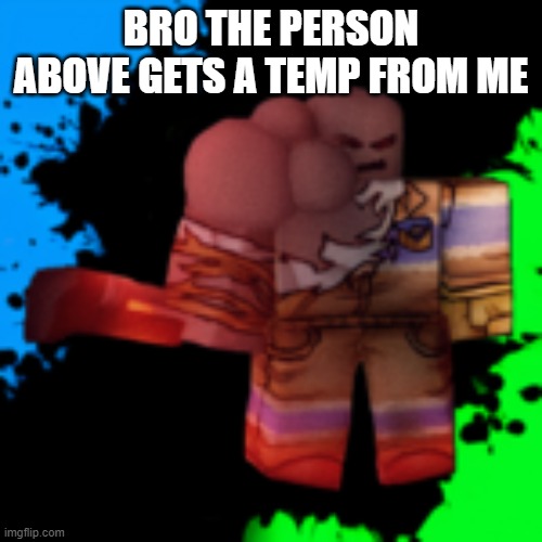 grunt | BRO THE PERSON ABOVE GETS A TEMP FROM ME | image tagged in grunt | made w/ Imgflip meme maker
