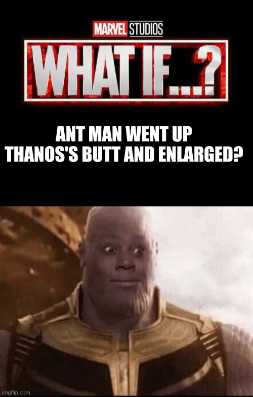 Haha yes | ANT MAN WENT UP THANOS'S BUTT AND ENLARGED? | image tagged in what if template,thanus | made w/ Imgflip meme maker