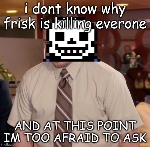 sans during waterfall and hotland | i dont know why frisk is killing everone; AND AT THIS POINT IM TOO AFRAID TO ASK | image tagged in memes,afraid to ask andy | made w/ Imgflip meme maker