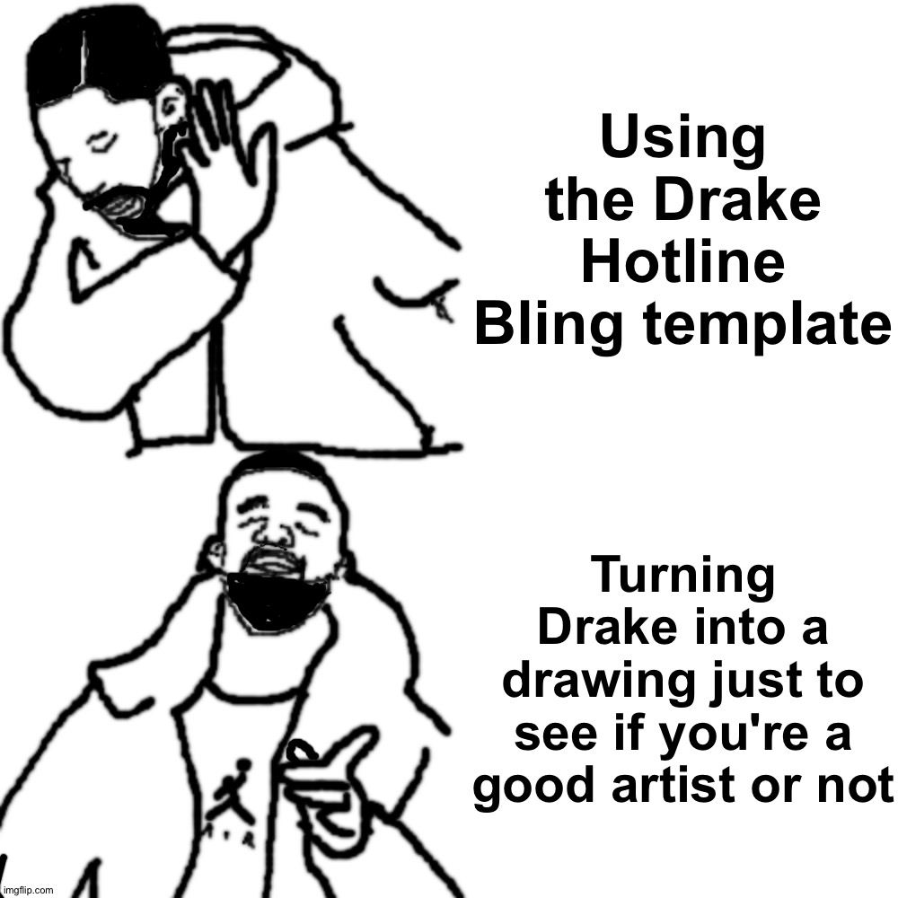 Ha! Is it good? | Using the Drake Hotline Bling template; Turning Drake into a drawing just to see if you're a good artist or not | image tagged in memes,blank transparent square,funny,funny memes,drake hotline bling,drawing | made w/ Imgflip meme maker