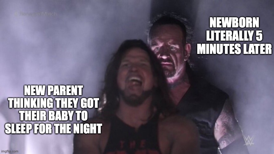 Baby doesn't do a 3 count | NEWBORN LITERALLY 5 MINUTES LATER; NEW PARENT THINKING THEY GOT THEIR BABY TO SLEEP FOR THE NIGHT | image tagged in aj styles undertaker | made w/ Imgflip meme maker