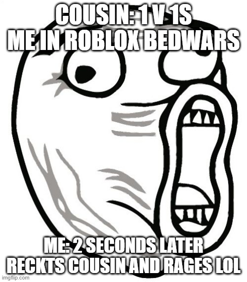 LOL Guy Meme | COUSIN: 1 V 1S ME IN ROBLOX BEDWARS; ME: 2 SECONDS LATER RECKTS COUSIN AND RAGES LOL | image tagged in memes,lol guy | made w/ Imgflip meme maker