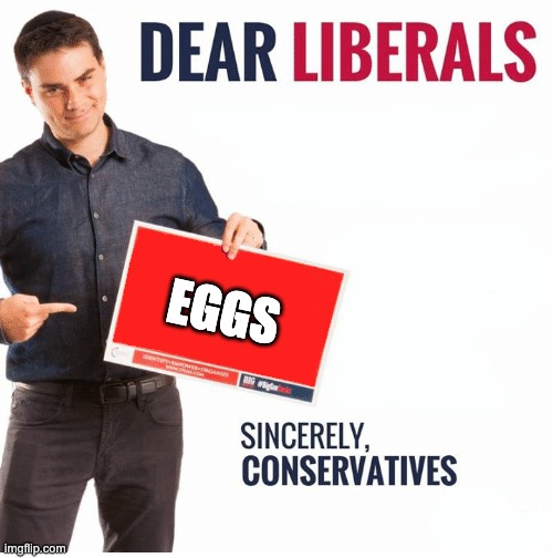 Ben Shapiro Dear Liberals | EGGS | image tagged in ben shapiro dear liberals | made w/ Imgflip meme maker