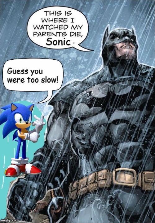 This is where I watched my parents die, Sonic. | Sonic; Guess you were too slow! | image tagged in this is where i watched my parents die,sonic the hedgehog | made w/ Imgflip meme maker