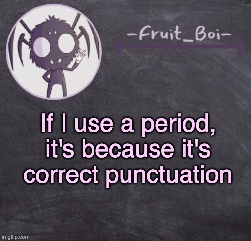 I know it's crazy, but it's the truth | If I use a period, it's because it's correct punctuation | image tagged in t e m p l a t e | made w/ Imgflip meme maker